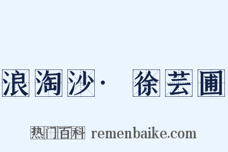 浪淘沙·徐芸圃是什么意思的图片
